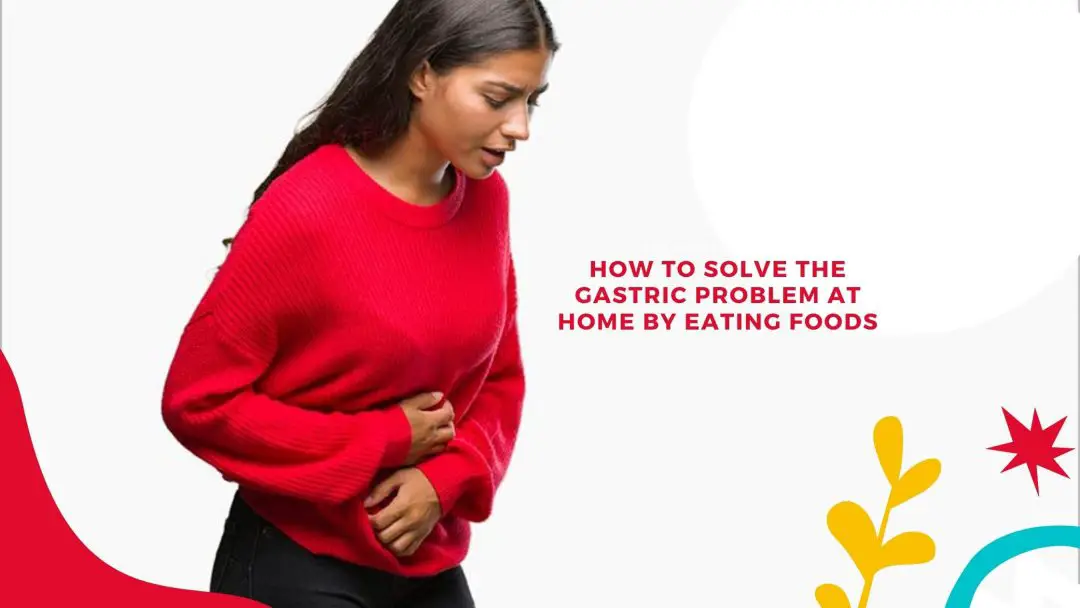 How To Solve The Gastric Problem At Home By Taking Foods